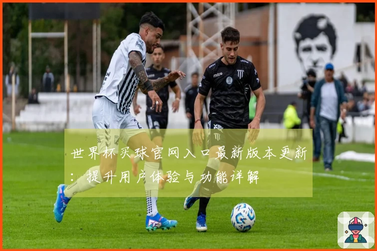 世界杯买球官网入口最新版本更新：提升用户体验与功能详解