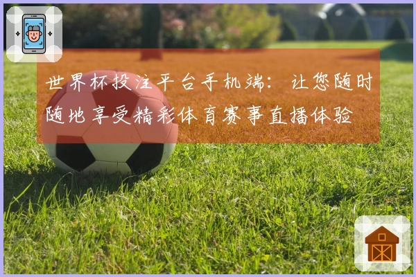 世界杯投注平台手机端：让您随时随地享受精彩体育赛事直播体验