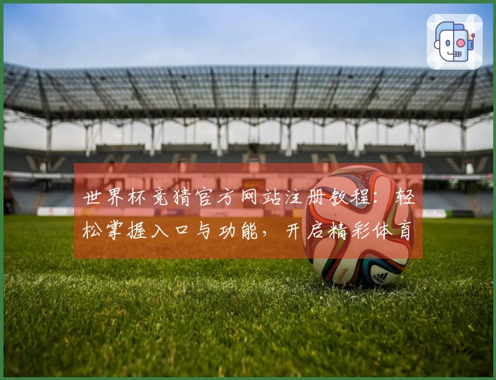 世界杯竞猜官方网站注册教程：轻松掌握入口与功能，开启精彩体育观赛体验